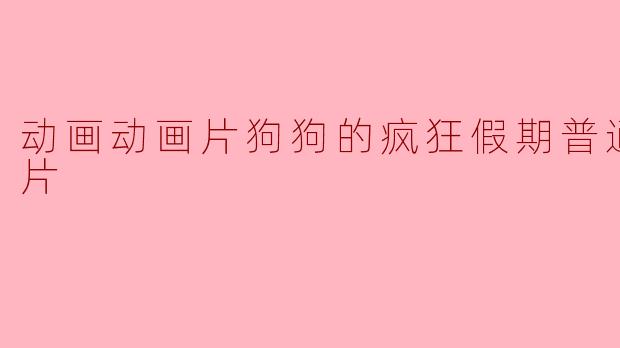 动画动画片狗狗的疯狂假期普通话版正片