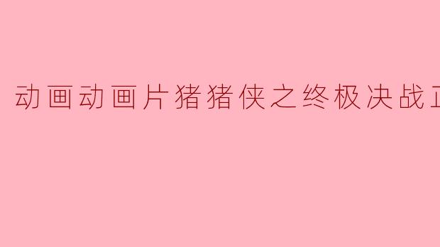 动画动画片猪猪侠之终极决战正片