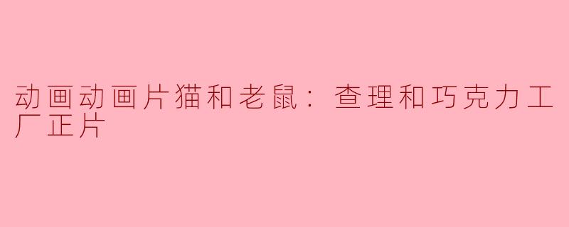 动画动画片猫和老鼠：查理和巧克力工厂正片