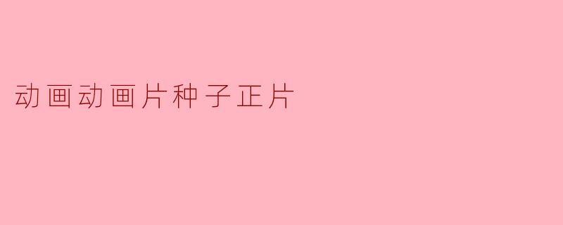 探索“动画动画片种子正片”的奇幻世界