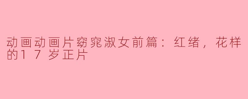 动画动画片窈窕淑女前篇：红绪，花样的17岁正片