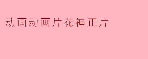 动画动画片花神正片