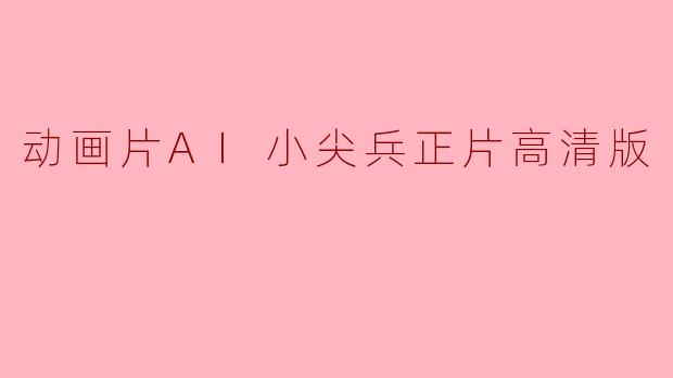 动画片AI小尖兵正片高清版