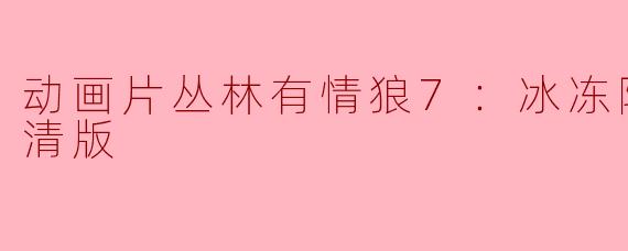动画片丛林有情狼7：冰冻降临正片高清版