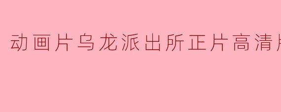 哪里可以观看《乌龙派出所》的高清正片？****