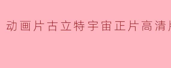 动画片古立特宇宙正片高清版