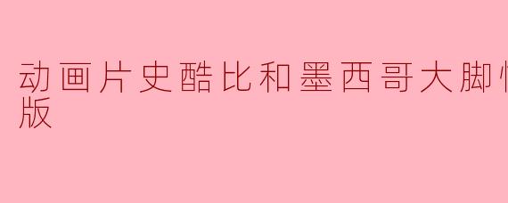 动画片史酷比和墨西哥大脚怪正片高清版