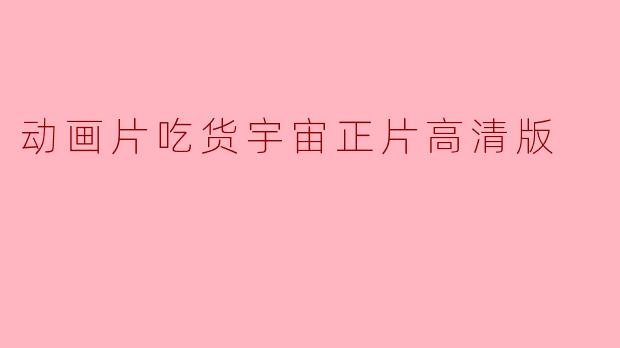 动画片吃货宇宙正片高清版
