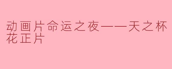 ### 动画片《命运之夜——天之杯Ⅰ：恶兆之花》：探索命运与牺牲的交织