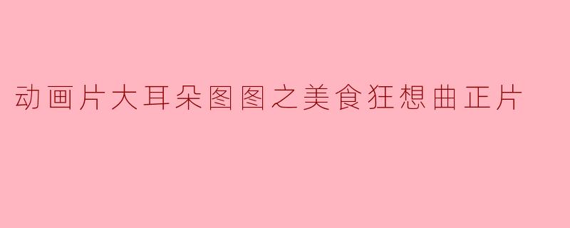 动画片大耳朵图图之美食狂想曲正片