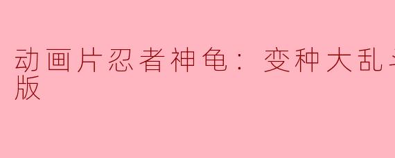 动画片《忍者神龟：变种大乱斗正片高清版》主要讲述了什么故事？