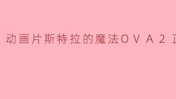 动画片斯特拉的魔法OVA2正片