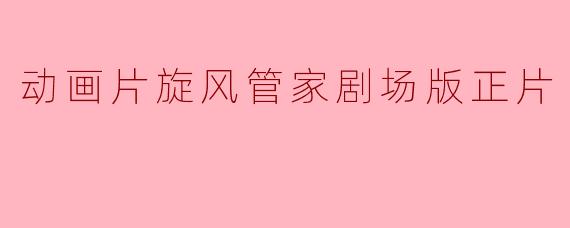 动画片旋风管家剧场版正片