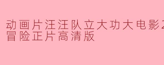 动画片汪汪队立大功大电影2：超能大冒险正片高清版