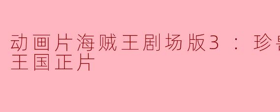 动画片海贼王剧场版3：珍兽岛的乔巴王国正片