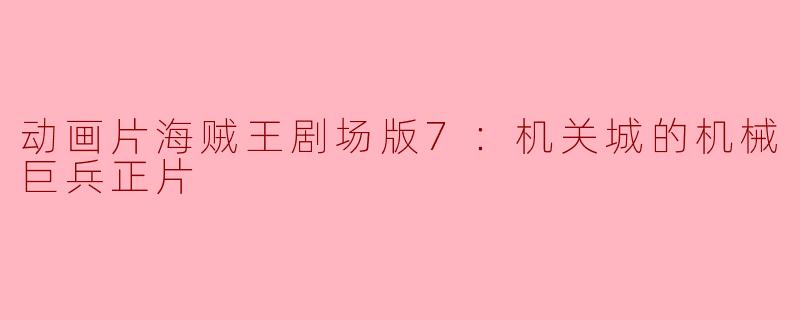 探秘《海贼王剧场版7：机关城的机械巨兵》