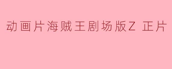 动画片《海贼王剧场版Z》主要讲述了什么故事?