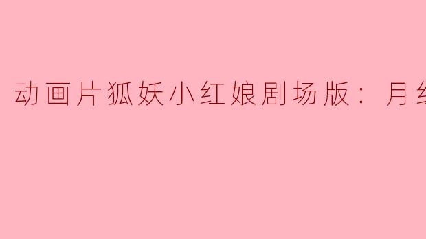 狐妖小红娘剧场版：月红篇正片深度解析