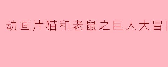 动画片猫和老鼠之巨人大冒险正片