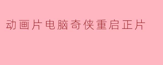动画片《电脑奇侠重启正片》的主要情节是什么?