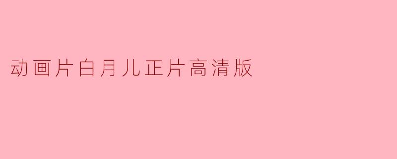 在哪里可以观看动画片《白月儿》的高清正片？