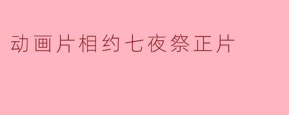 动画片相约七夜祭正片