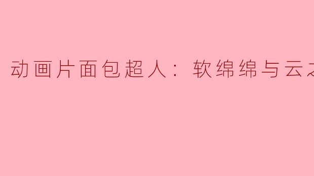 动画片《面包超人：软绵绵与云之国》的主要剧情是什么？