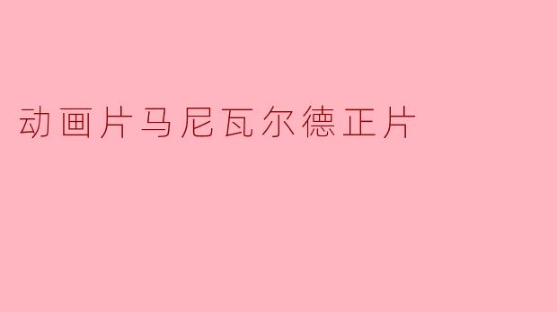 探秘《马尼瓦尔德》:动画片中的奇幻冒险