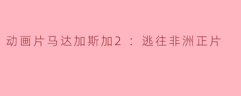 动画片马达加斯加2：逃往非洲正片