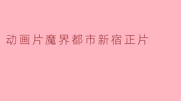探寻魔界都市新宿:动画片中的奇幻冒险