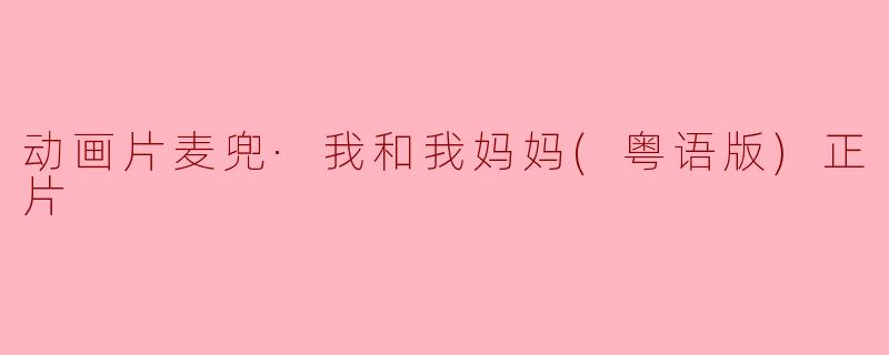 动画片麦兜·我和我妈妈(粤语版)正片
