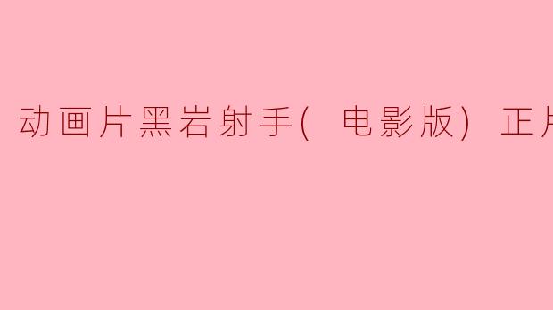 动画片《黑岩射手（电影版）》的主要剧情是什么？**