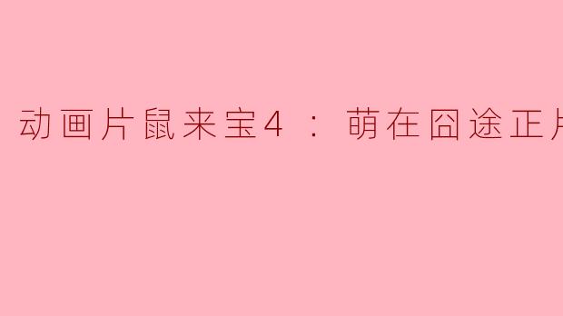 动画片《鼠来宝4：萌在囧途》的主要故事情节是什么？****