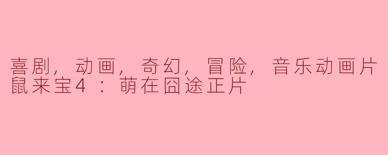 喜剧,动画,奇幻,冒险,音乐动画片鼠来宝4：萌在囧途正片