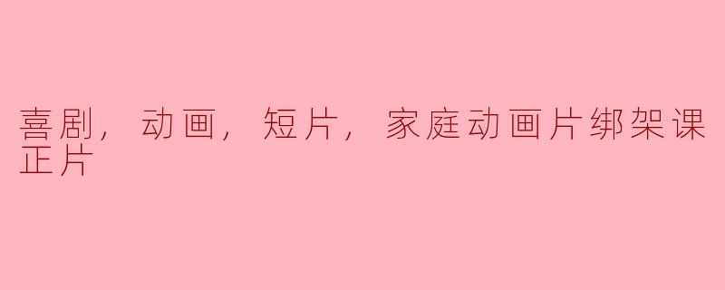 这部家庭动画短片《绑架课》主要讲了什么故事?