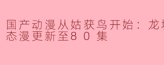 国产动漫从姑获鸟开始：龙城争霸·动态漫更新至80集