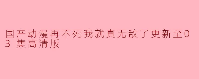 国产动漫再不死我就真无敌了更新至03集高清版