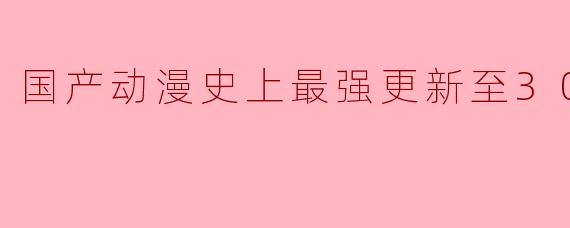 国产动漫史上最强更新至30集高清版