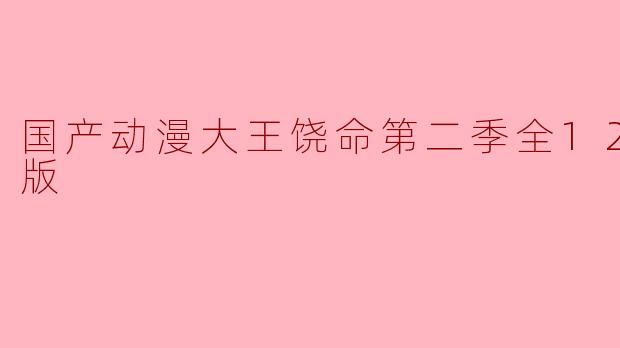国产动漫大王饶命第二季全12集高清版