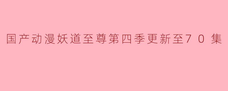 国产动漫妖道至尊第四季更新至70集