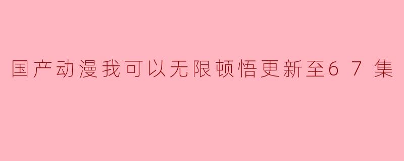 国产动漫《我可以无限顿悟》:探索精神与梦想的交汇