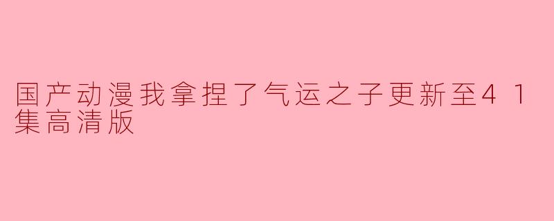 国产动漫我拿捏了气运之子更新至41集高清版