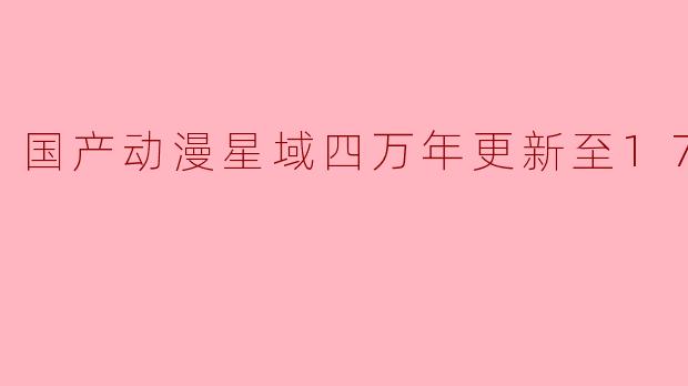### 国产动漫《星域四万年》更新至17集，引发热议