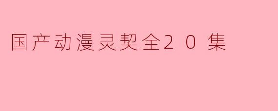 探索国产动漫《灵契》：一部引人深思的青春奇幻之作