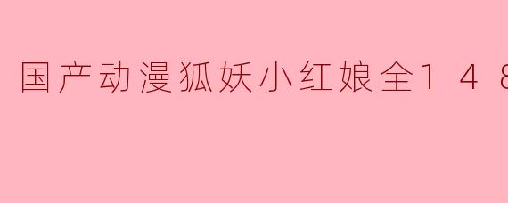 国产动漫《狐妖小红娘》全148集主要讲述了什么故事?**