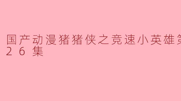 国产动漫《猪猪侠之竞速小英雄》第八季的主要内容是什么?