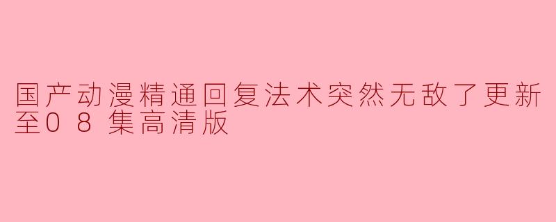 国产动漫精通回复法术突然无敌了更新至08集高清版