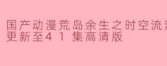国产动漫荒岛余生之时空流浪纪第三季更新至41集高清版