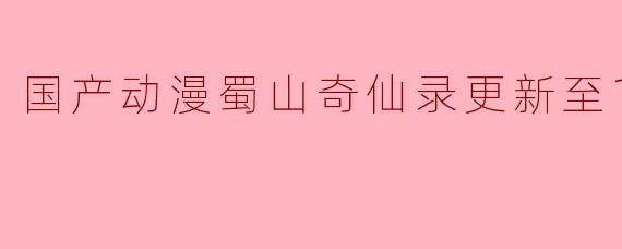 国产动漫蜀山奇仙录更新至10集