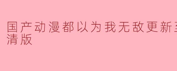 国产动漫都以为我无敌更新至40集高清版